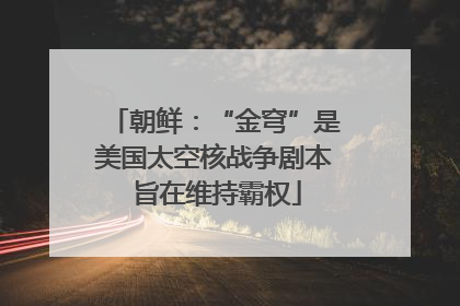 朝鲜：“金穹”是美国太空核战争剧本 旨在维持霸权