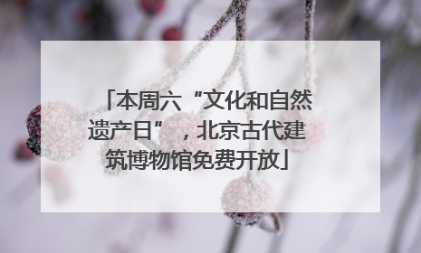 本周六“文化和自然遗产日”，北京古代建筑博物馆免费开放