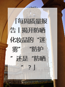 每周质量报告丨揭开防晒化妆品的“迷雾” “防护”还是“防晒”？