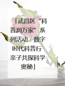 武昌区“科普润万家”系列活动：数字时代科普行 亲子共探科学奥秘