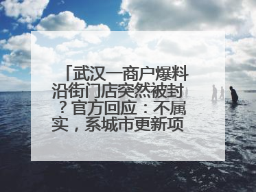 武汉一商户爆料沿街门店突然被封？官方回应：不属实，系城市更新项目征迁打围，此前已公示