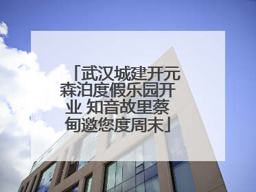 武汉城建开元森泊度假乐园开业 知音故里蔡甸邀您度周末