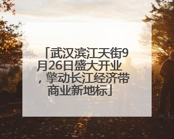 武汉滨江天街9月26日盛大开业，擎动长江经济带商业新地标