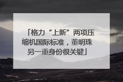 格力“上新”两项压缩机国际标准，董明珠另一重身份很关键