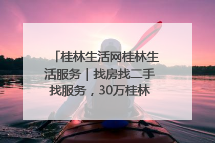 桂林生活网桂林生活服务｜找房找二手找服务，30万桂林人都在用！