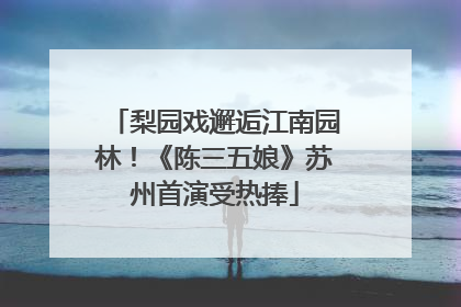 梨园戏邂逅江南园林！《陈三五娘》苏州首演受热捧