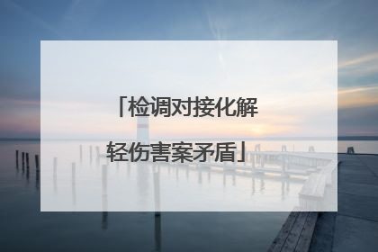 检调对接化解轻伤害案矛盾