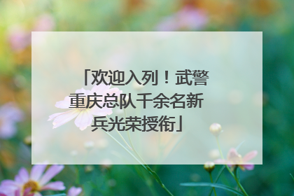 欢迎入列！武警重庆总队千余名新兵光荣授衔