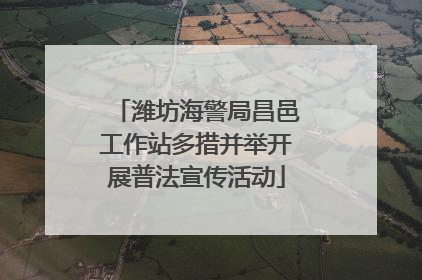 潍坊海警局昌邑工作站多措并举开展普法宣传活动