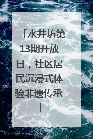 水井坊第13期开放日，社区居民沉浸式体验非遗传承