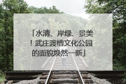 水清、岸绿、景美！武庄渡槽文化公园的面貌焕然一新