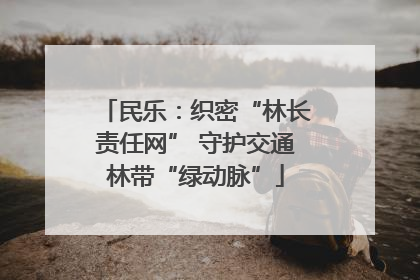 民乐：织密“林长责任网” 守护交通林带“绿动脉”