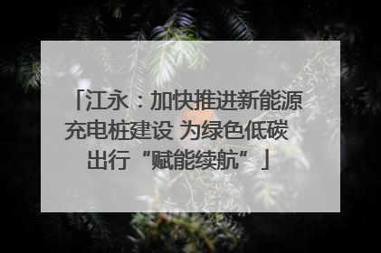 江永：加快推进新能源充电桩建设 为绿色低碳出行“赋能续航”