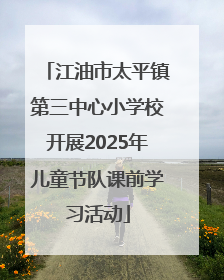 江油市太平镇第三中心小学校开展2025年儿童节队课前学习活动