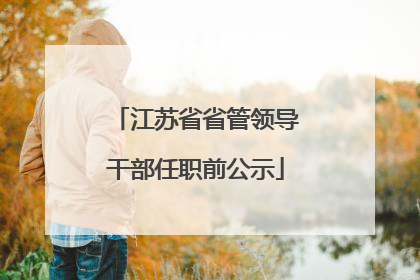 江苏省省管领导干部任职前公示