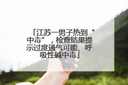 江苏一男子热到“中毒”，检查结果提示过度通气可能、呼吸性碱中毒