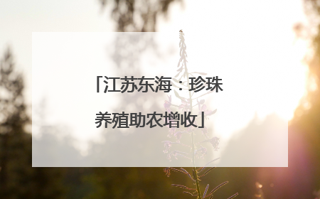 江苏东海：珍珠养殖助农增收