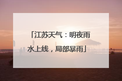 江苏天气：明夜雨水上线，局部暴雨