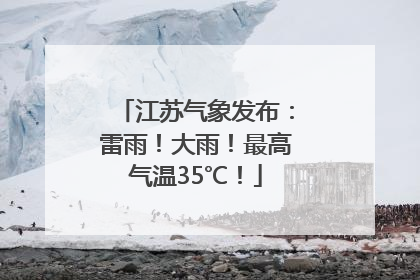 江苏气象发布：雷雨！大雨！最高气温35℃！
