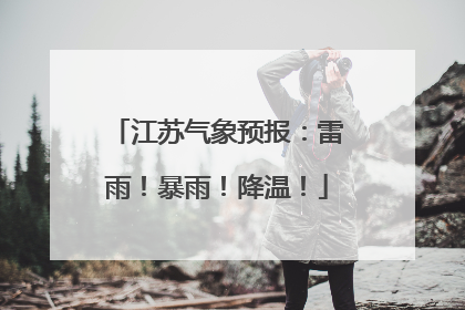 江苏气象预报：雷雨！暴雨！降温！