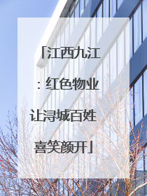 江西九江：红色物业让浔城百姓喜笑颜开