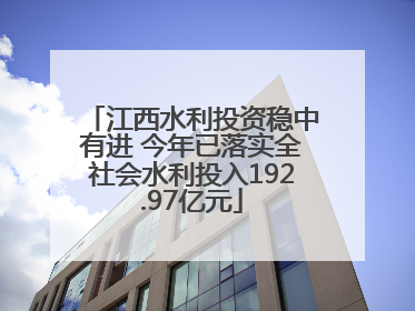 江西水利投资稳中有进 今年已落实全社会水利投入192.97亿元