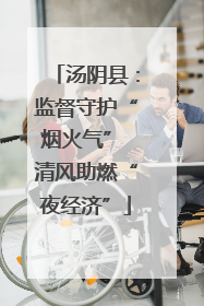 汤阴县：监督守护“烟火气” 清风助燃“夜经济”