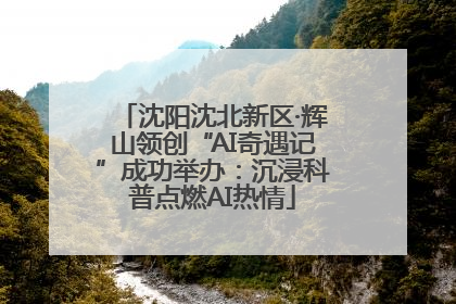 沈阳沈北新区·辉山领创“AI奇遇记”成功举办：沉浸科普点燃AI热情