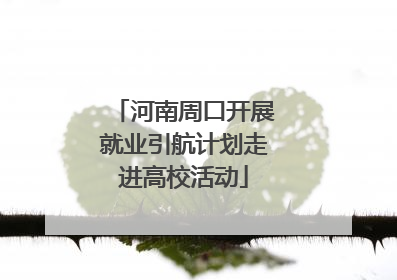 河南周口开展就业引航计划走进高校活动