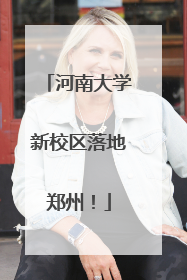 河南大学新校区落地郑州！