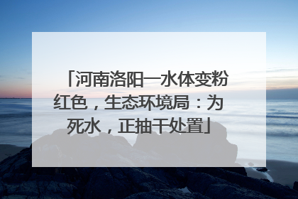 河南洛阳一水体变粉红色，生态环境局：为死水，正抽干处置