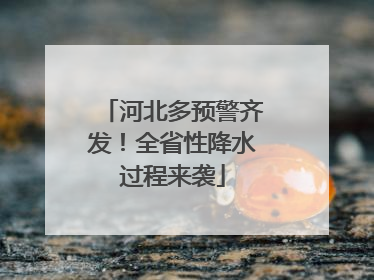 河北多预警齐发！全省性降水过程来袭