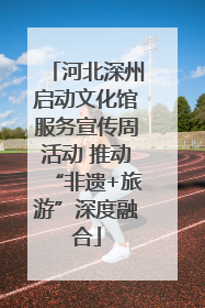 河北深州启动文化馆服务宣传周活动 推动“非遗+旅游”深度融合
