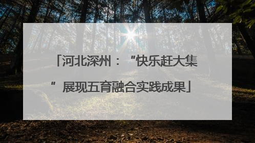 河北深州：“快乐赶大集”展现五育融合实践成果