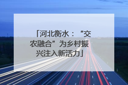河北衡水：“交农融合”为乡村振兴注入新活力