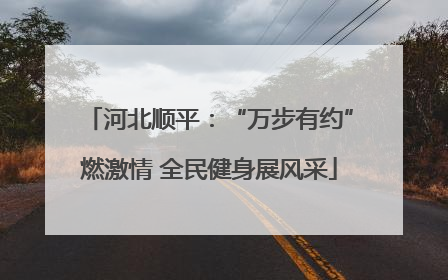 河北顺平：“万步有约”燃激情 全民健身展风采