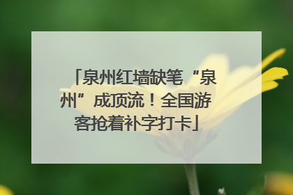 泉州红墙缺笔“泉州”成顶流！全国游客抢着补字打卡