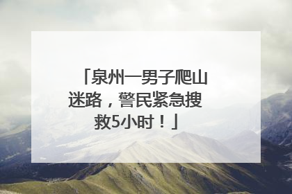 泉州一男子爬山迷路，警民紧急搜救5小时！