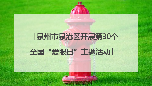 泉州市泉港区开展第30个全国“爱眼日”主题活动