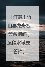 注意！竹山县龙舟赛筹备期间，这段水域要管控