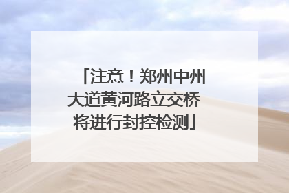 注意！郑州中州大道黄河路立交桥将进行封控检测