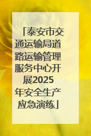 泰安市交通运输局道路运输管理服务中心开展2025年安全生产应急演练