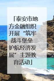 泰安市地方金融组织开展“筑牢战斗堡垒 护航经济发展”主题教育活动