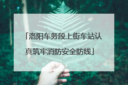 洛阳车务段上街车站认真筑牢消防安全防线