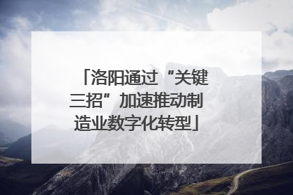 洛阳通过“关键三招”加速推动制造业数字化转型