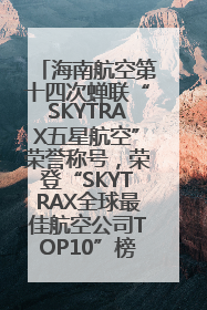 海南航空第十四次蝉联“SKYTRAX五星航空”荣誉称号，荣登“SKYTRAX全球最佳航空公司TOP10”榜单