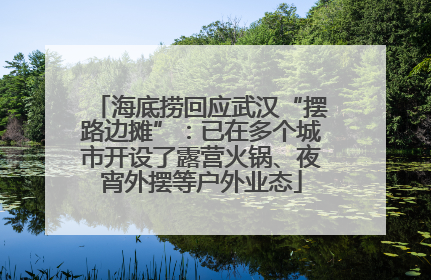 海底捞回应武汉“摆路边摊”：已在多个城市开设了露营火锅、夜宵外摆等户外业态