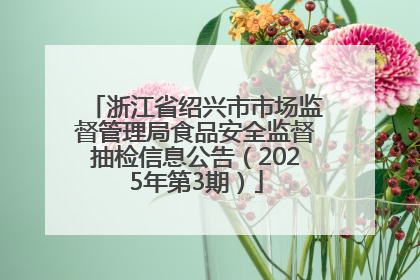 浙江省绍兴市市场监督管理局食品安全监督抽检信息公告（2025年第3期）
