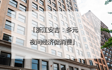 浙江安吉：多元夜间经济促消费