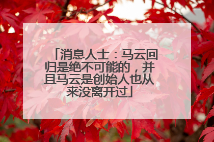 消息人士：马云回归是绝不可能的，并且马云是创始人也从来没离开过